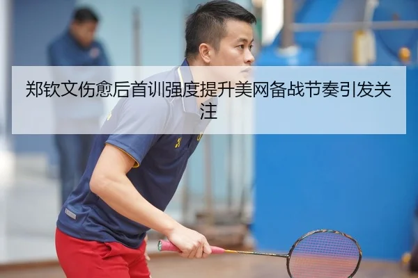 郑钦文伤愈后首训强度提升美网备战节奏引发关注